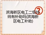滨海新区电工二级技师有补助吗(滨海新区电工补助)
