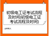 初级电工证考试流程及时间(初级电工证考试流程及时间)