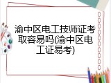 渝中区电工技师证考取容易吗(渝中区电工证易考)