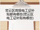 密云区高级电工证补贴都有哪些(密云区电工证补贴有哪些)