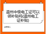温州中级电工证可以领补贴吗(温州电工证补贴)