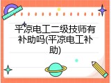 平凉电工二级技师有补助吗(平凉电工补助)