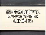 衢州中级电工证可以领补贴吗(衢州中级电工证补贴)