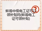 蚌埠中级电工证可以领补贴吗(蚌埠电工证可领补贴)