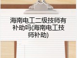 海南电工二级技师有补助吗(海南电工技师补助)