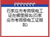 石家庄市考高级电工证在哪里报名(石家庄市考高级电工证报名)