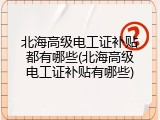北海高级电工证补贴都有哪些(北海高级电工证补贴有哪些)