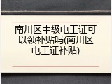 南川区中级电工证可以领补贴吗(南川区电工证补贴)