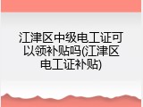 江津区中级电工证可以领补贴吗(江津区电工证补贴)