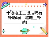 十堰电工二级技师有补助吗(十堰电工补助)