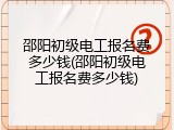 邵阳初级电工报名费多少钱(邵阳初级电工报名费多少钱)