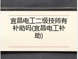 宜昌电工二级技师有补助吗(宜昌电工补助)