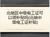 北碚区中级电工证可以领补贴吗(北碚中级电工证补贴)