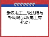武汉电工二级技师有补助吗(武汉电工有补助)