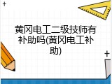 黄冈电工二级技师有补助吗(黄冈电工补助)