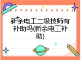 新余电工二级技师有补助吗(新余电工补助)