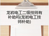 龙岩电工二级技师有补助吗(龙岩电工技师补助)