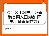 徐汇区中级电工证查询官网入口(徐汇区电工证查询官网)