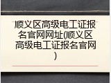 顺义区高级电工证报名官网网址(顺义区高级电工证报名官网)