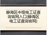 静海区中级电工证查询官网入口(静海区电工证查询官网)
