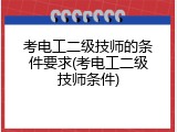 考电工二级技师的条件要求(考电工二级技师条件)