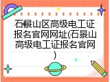 石景山区高级电工证报名官网网址(石景山高级电工证报名官网)