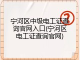 宁河区中级电工证查询官网入口(宁河区电工证查询官网)