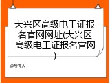 大兴区高级电工证报名官网网址(大兴区高级电工证报名官网)