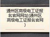 通州区高级电工证报名官网网址(通州区高级电工证报名官网)