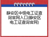 静安区中级电工证查询官网入口(静安区电工证查询官网)