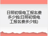 日照初级电工报名费多少钱(日照初级电工报名费多少钱)
