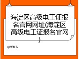 海淀区高级电工证报名官网网址(海淀区高级电工证报名官网)