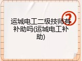 运城电工二级技师有补助吗(运城电工补助)