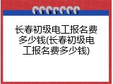 长春初级电工报名费多少钱(长春初级电工报名费多少钱)