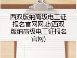 西双版纳高级电工证报名官网网址(西双版纳高级电工证报名官网)