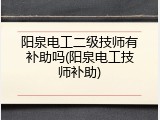 阳泉电工二级技师有补助吗(阳泉电工技师补助)