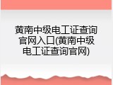 黄南中级电工证查询官网入口(黄南中级电工证查询官网)