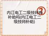 内江电工二级技师有补助吗(内江电工二级技师补助)