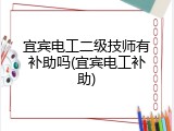 宜宾电工二级技师有补助吗(宜宾电工补助)