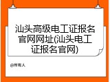 汕头高级电工证报名官网网址(汕头电工证报名官网)