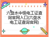 六盘水中级电工证查询官网入口(六盘水电工证查询官网)
