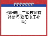 资阳电工二级技师有补助吗(资阳电工补助)