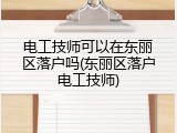 电工技师可以在东丽区落户吗(东丽区落户电工技师)