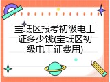 宝坻区报考初级电工证多少钱(宝坻区初级电工证费用)