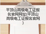 平顶山高级电工证报名官网网址(平顶山高级电工证报名官网)