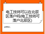电工技师可以在北辰区落户吗(电工技师可落户北辰区)