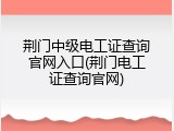 荆门中级电工证查询官网入口(荆门电工证查询官网)