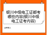 银川中级电工证都考哪些内容(银川中级电工证考内容)