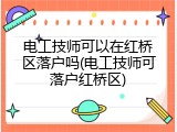 电工技师可以在红桥区落户吗(电工技师可落户红桥区)