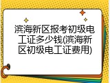 滨海新区报考初级电工证多少钱(滨海新区初级电工证费用)